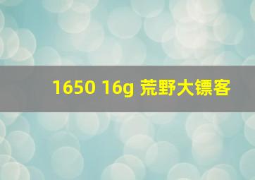 1650 16g 荒野大镖客